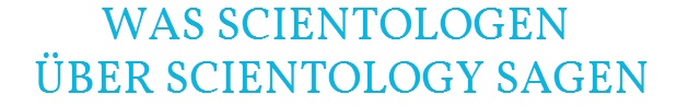 Was Scientologen über Scientology sagen Was Scientologen über Scientology sagen